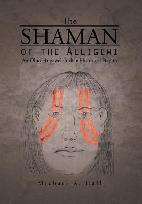 The Shaman of the Alligewi: An Ohio Hopewell Indian Historical Fiction by Hall, Michael R.