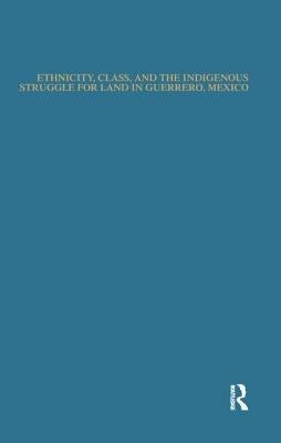 Ethnicity, Class, and the Indigenous Struggle for Land in Guerrero, Mexico by Valdez, Norberto