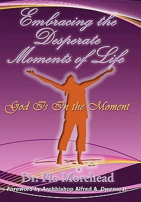 Embracing the Desperate Moments of Life: God Is in the Moment by Morehead, Flo