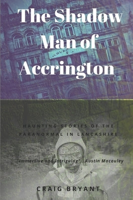 The Shadow Man of Accrington: Haunting stories of the paranormal and the unexplained in Lancashire by Bryant, Craig