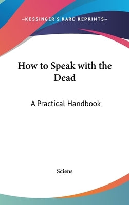 How to Speak with the Dead: A Practical Handbook by Sciens
