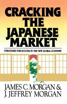 Cracking the Japanese Market: Strategies for Success in the New Global Economy by Morgan, James