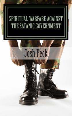 Spiritual Warfare Against The Satanic Government: A Ministudy Ministry Book by Peck, Josh