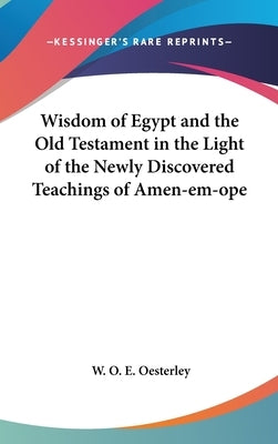 Wisdom of Egypt and the Old Testament in the Light of the Newly Discovered Teachings of Amen-em-ope by Oesterley, W. O. E.