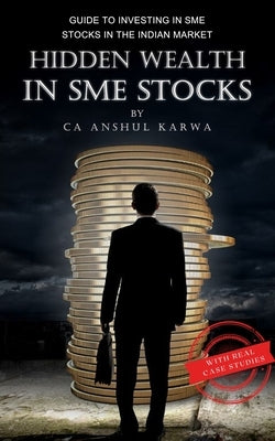 Hidden Wealth in SME Stocks: Guide to Investing in SME IPO and Shares in the Indian Market by Karwa, Anshul