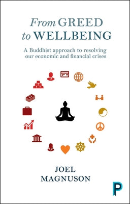 From Greed to Wellbeing: A Buddhist Approach to Resolving Our Economic and Financial Crises by Magnuson, Joel