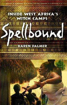 Spellbound: Inside West Africa's Witch Camps by Palmer, Karen