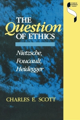 Question of Ethics: Nietzsche, Foucault, Heidegger by Scott, Charles E.