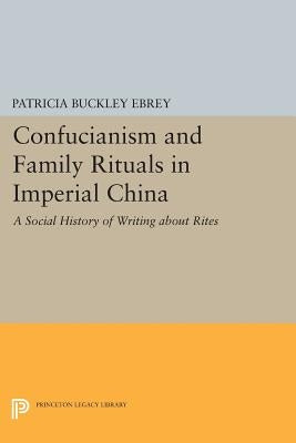 Confucianism and Family Rituals in Imperial China: A Social History of Writing about Rites by Ebrey, Patricia Buckley