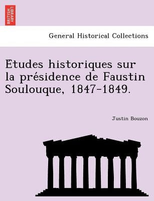 E Tudes Historiques Sur La Pre Sidence de Faustin Soulouque, 1847-1849. by Bouzon, Justin