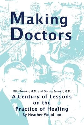 Making Doctors: A Century of Lessons on the Practice of Healing by Ion, Heather Wood