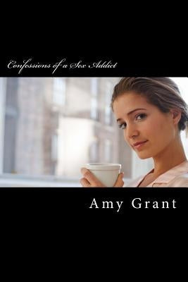 Confessions of a Sex Addict by Grant, Amy