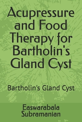 Acupressure and Food Therapy for Bartholin's Gland Cyst: Bartholin's Gland Cyst by Subramanian, Easwarabala