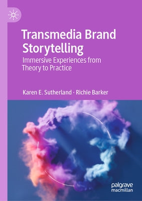 Transmedia Brand Storytelling: Immersive Experiences from Theory to Practice by Sutherland, Karen E.