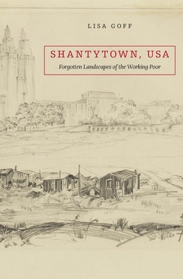 Shantytown, USA: Forgotten Landscapes of the Working Poor by Goff, Lisa
