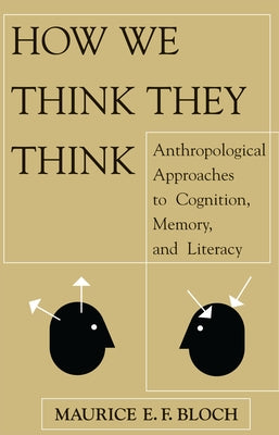 How We Think They Think: Anthropological Approaches To Cognition, Memory, And Literacy by Bloch, Maurice E. F.