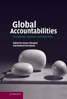 Global Accountabilities: Participation, Pluralism, and Public Ethics by Ebrahim, Alnoor