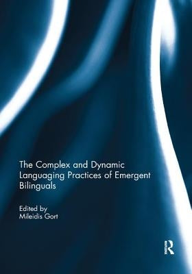 The Complex and Dynamic Languaging Practices of Emergent Bilinguals by Gort, Mileidis