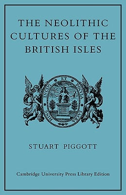 The Neolithic Cultures of the British Isles: A Study of the Stone-Using Agricultural Communities of Britain in the Second Millenium BC by Piggott, Stuart