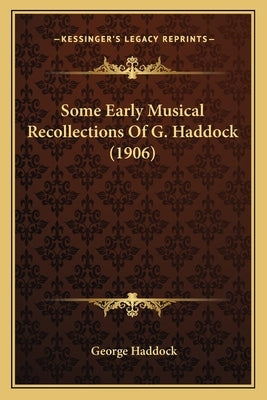 Some Early Musical Recollections Of G. Haddock (1906) by Haddock, George