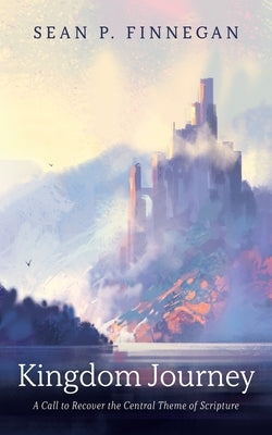 Kingdom Journey: A Call to Recover the Central Theme of Scripture by Finnegan, Sean P.