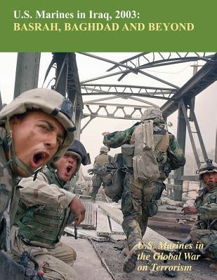 U.S. Marines in Iraq, 2003 Basrah, Baghdad and Beyond: U.S. Marines in the Global War on Terrorism by Reynolds, Nicholas
