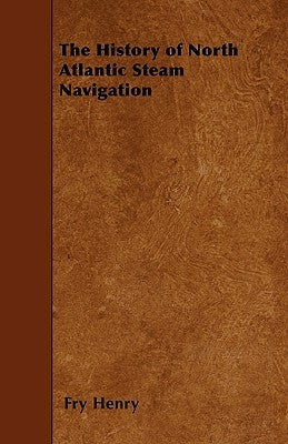 The History of North Atlantic Steam Navigation by Henry, Fry