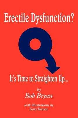 Erectile Dysfunction? It's Time to Straighten Up... by Bryan, Bob
