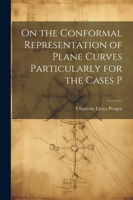 On the Conformal Representation of Plane Curves Particularly for the Cases P by Pengra, Charlotte Elvira