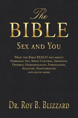 The Bible Sex and You: What the Bible REALLY says about: Marriage, Sex, Birth Control, Abortion, Divorce, Homosexuality, Fornication, Adulter by Blizzard, Roy B.