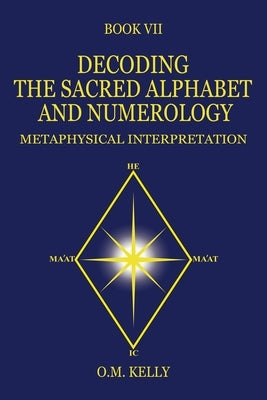 Decoding the Sacred Alphabet and Numerology: Metaphysical Interpretation by Kelly, O. M.