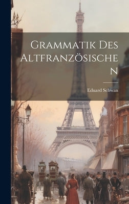 Grammatik Des Altfranzösischen by Schwan, Eduard
