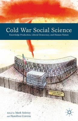Cold War Social Science: Knowledge Production, Liberal Democracy, and Human Nature by Solovey, M.