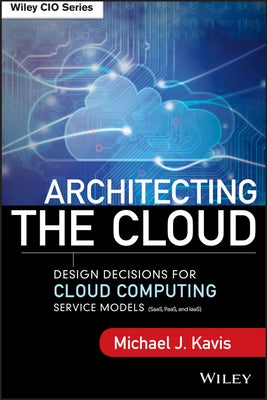 Architecting the Cloud: Design Decisions for Cloud Computing Service Models (Saas, Paas, and Iaas) by Kavis, Michael J.