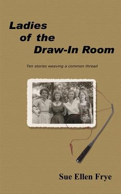 Ladies of the Draw-In Room: Ten Stories Weaving a Common Thread by Frye, Sue Ellen