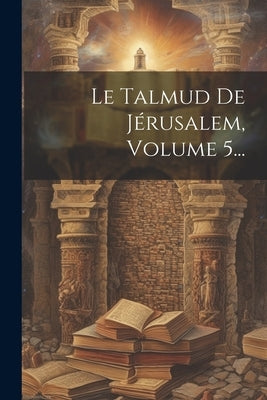 Le Talmud De Jérusalem, Volume 5... by Anonymous