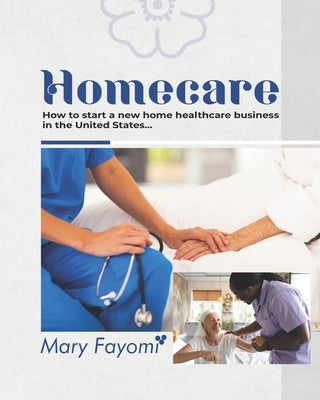 Homecare: How to start a new home healthcare business in United State by Fayomi, Mary