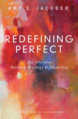 Redefining Perfect: The Interplay Between Theology and Disability by Jacober, Amy E.