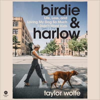 Birdie & Harlow: Life, Loss, and Loving My Dog So Much I Didn't Want Kids (...Until I Did) by Wolfe, Taylor