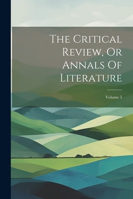 The Critical Review, Or Annals Of Literature; Volume 5 by Anonymous