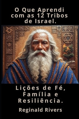 O Que Aprendi com as 12 Tribos de Israel.: Lições de Fé, Família e Resiliência. by Rivers, Reginald