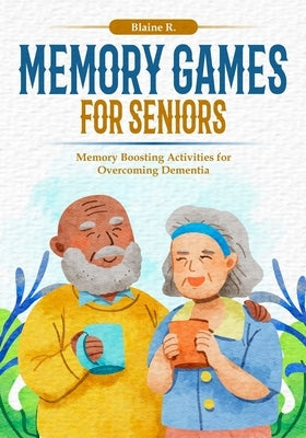 Memory Games for Seniors: Memory Boosting Activities for Overcoming Dementia by R, Blaine