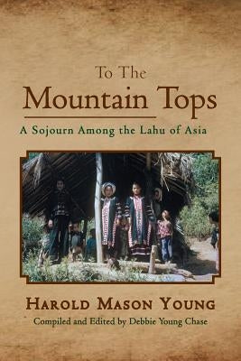 To the Mountain Tops: A Sojourn Among the Lahu of Asia by Young, Harold Mason