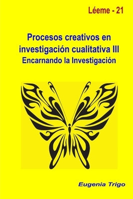 Procesos creativos en investigación cualitativa III. Encarnando la investigación by Trigo, Eugenia