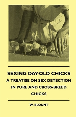 Sexing Day-Old Chicks - A Treatise on Sex Detection in Pure and Cross-Breed Chicks by Blount, W.