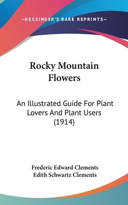 Rocky Mountain Flowers: An Illustrated Guide For Plant Lovers And Plant Users (1914) by Clements, Frederic Edward