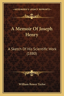 A Memoir Of Joseph Henry: A Sketch Of His Scientific Work (1880) by Taylor, William Bower