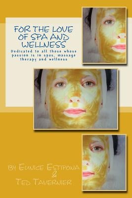 For the Love of Spa and Wellness: Dedicated to all those whose passion is in spas, massage therapy and wellness by Tavernier, Ted