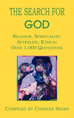 The Search for God: Religion, Spirituality, Afterlife, Ethics: Over 1,000 Quotations by Sears, Charles