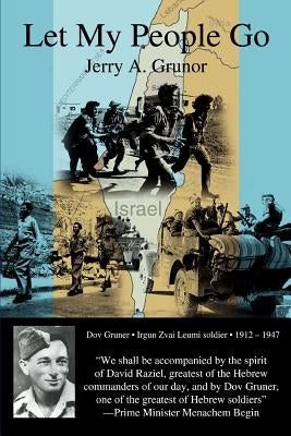 Let My People Go: The trials and tribulations of the people of Israel, and the heroes who helped in their independence from British colonization by Grunor, Jerry A.